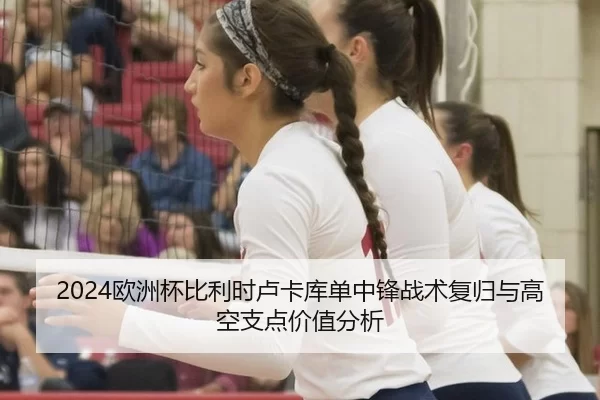 2024欧洲杯比利时卢卡库单中锋战术复归与高空支点价值分析